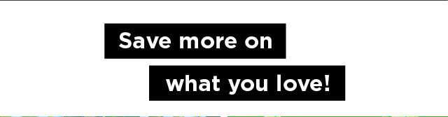 save more on what you love. shop now.