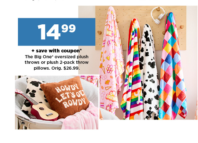 14.99 plus save with coupon on The Big One oversized plush throws or plush 2-pack throw pillows. shop now.