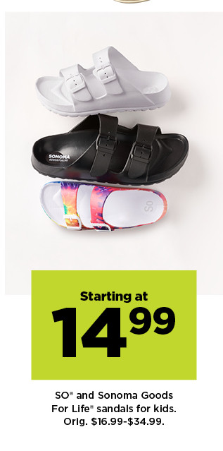 starting at 14.99 SO and Sonoma Goods For Life sandals for kids. shop now.