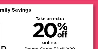 take an extra 20% off online. promo code FAMILY20.