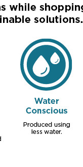 s while shoppin inable solutions. Water Conscious Produced using less water. 