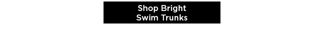 shop bright swim trunks.