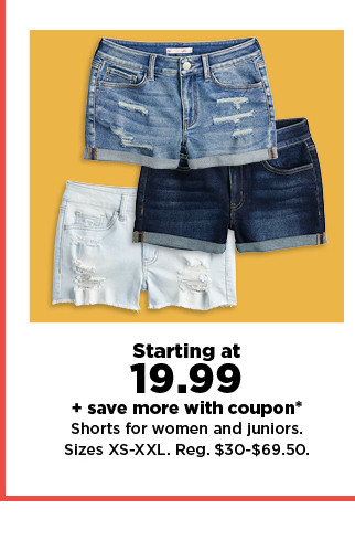 starting at $19.99 + save more with coupon* shorts for women and juniors. shop now.