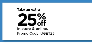 more style. more savings. take and extra 25% off instore and online using promo code UGET25. shop now.