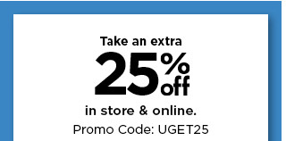 take an extra 25% instore and online when you use promo code UGET25. shop now.