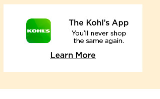 the kohls app. you'll never shop the same again.  learn more. The Kohl's App You'll never shop the same again. Learn More 