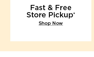 fast free store pickup. shop now.