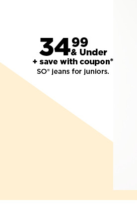 $34.99 & under SO jeans for juniors, plus save with coupon. shop now.