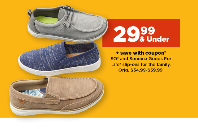 $29.99 & under plus save with coupon on SO and Sonoma Goods For Life slip-ons for the family. shop now.