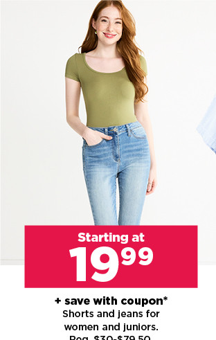 starting at 19.99 plus save with coupon on shorts and jeans for women and juniors. shop now.