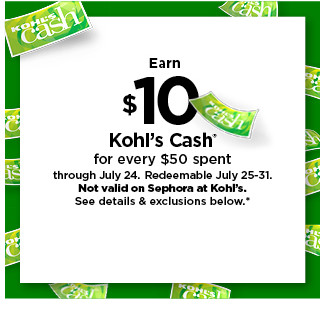  Eam 10, Kohls Cash for every $50 spent through July 24. Redoomable July 25-31. Not valld on Sophora at KohFs. See datalls exclusions below N 
