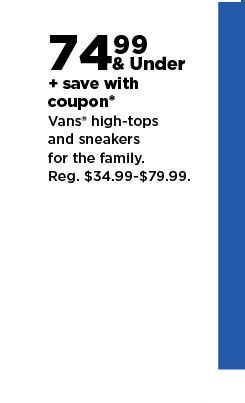 74.99 & under plus save with coupon on Vans high-tops and sneakers for the family. shop now. 742%... save with coupon Vans high-tops and sneakers. for the family. Reg. $34.99-579.99. 