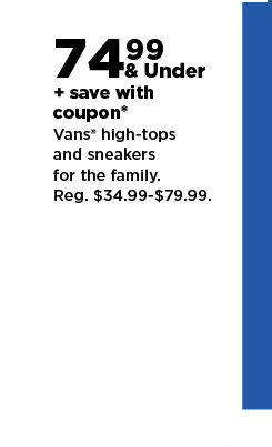 74.99 & under plus save with coupon on Vans high-tops and sneakers for the family. shop now.