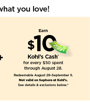 earn $10 kohls cash for every $50 spent. not valid on sephora at kohl's. shop now.