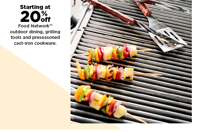 starting at 20% off food network outdoor dining, grilling tools and preseasoned cast iron cookware.  shop now.