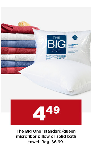 4.49 the big one standard or queen microfiber pillow or solid bath towel. shop now.