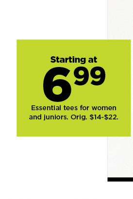 starting at 6.99 essential tees for women and juniors. shop now.