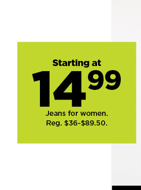 starting at 14.99 jeans for women. shop now.