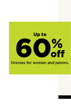 up to 60% off dresses for women and juniors.  shop now.