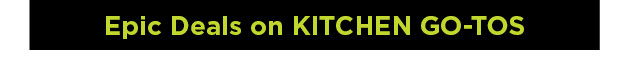 shop epic deals on kitchen go tos