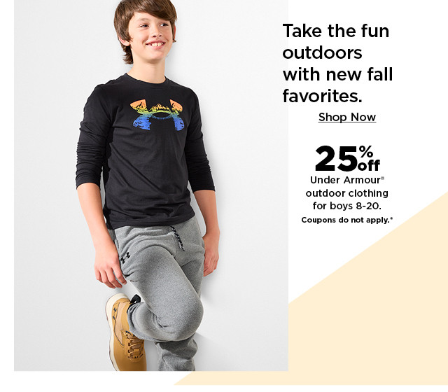  Take the fun outdoors with new fall favorites. Shop Now 252 Under Armour* outdoor clothing for boys 8-20. Coupons do not apply." 