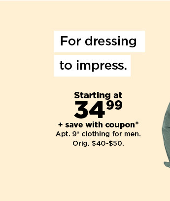 starting at $34.99 plus save with coupon on apt. 9 clothing for men. shop now.