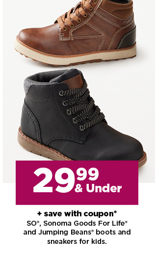 $29.99 and under SO, Sonoma Goods For Life and Jumping Beans boots and sneakers for kids. shop now.