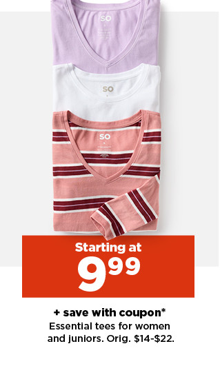 starting at $9.99 plus save with coupon on essential tees for women and juniors. shop now.