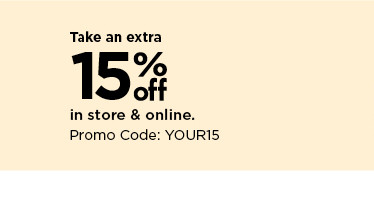 take an extra 15% off in store & online using promo code YOUR15. shop now.