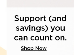 support (and savings) you can count on. shop now.