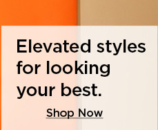 elevated styles for looking your best. shop now.