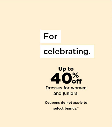 up to 40% off dresses for women and juniors. shop now.