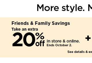 More style. M Friends Family Savings Take an extra 20% in st onli ot o Soe datalls ox 