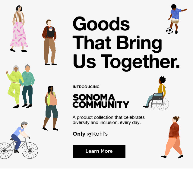 Goods N That Bring Us Together. SONOMA A COMMUNITY A product collection that celebrates diversity and inclusion, every day. Only @Kohl's - 