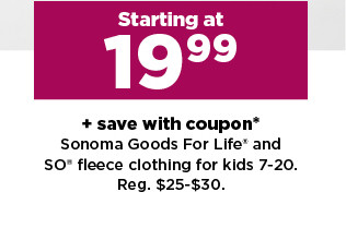 starting at 19.99 plus save with coupon on sonoma goods for life and so fleece clothing for kids. shop now.