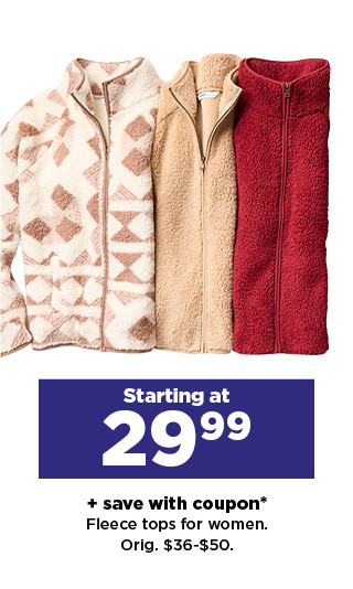 starting at 29.99 plus save with coupon on fleece top and jackets for women and juniors. shop now.