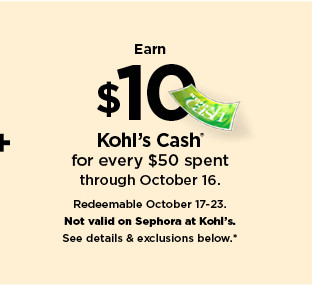 earn $10 kohls cash for every $50 spent. not valid on sephora at kohl's. shop now.