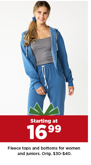 starting at 16.99 fleece tops and bottoms for women and juniors. shop now.