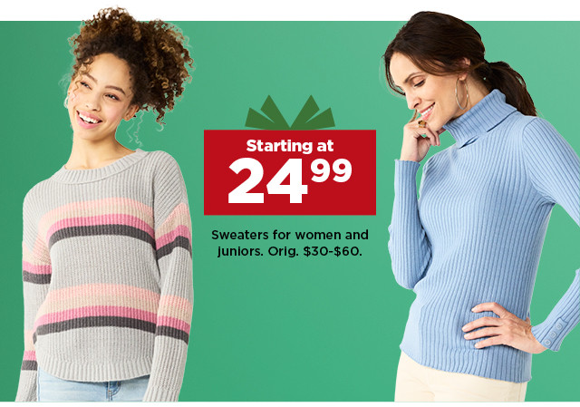 starting at 24.99 sweaters for women and juniors. shop now.