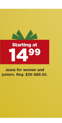 starting at 14.99 jeans for women and juniors. shop now.