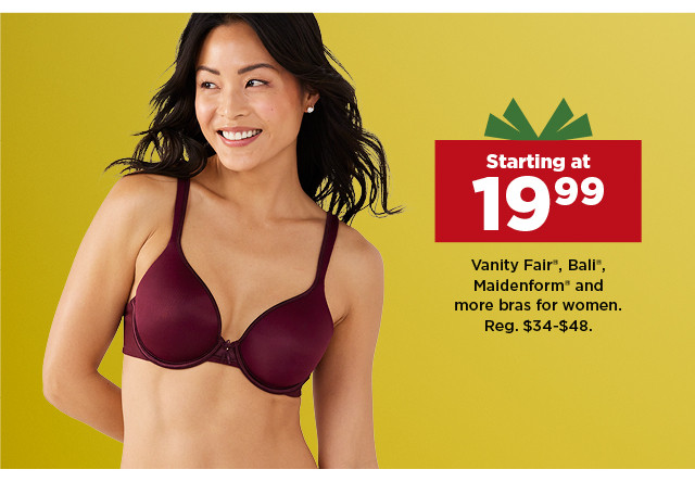 starting at 19.99 Vanity Fair, Bali, Maidenform and more bras for women. shop now.