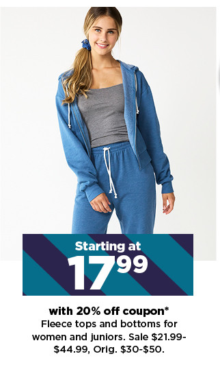 starting at 17.99 with 20% off coupon fleece tops and bottoms for women and juniors. shop now.