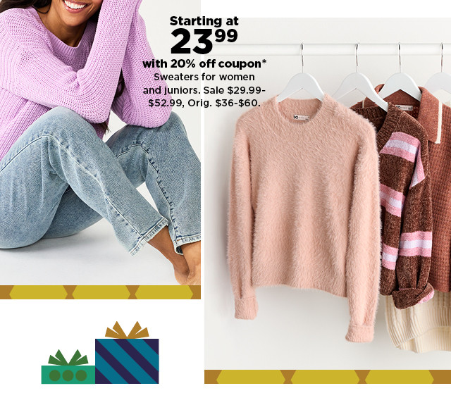 starting at 23.99 with 20% off coupon sweaters for women and juniors. shop now.