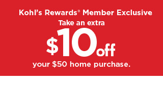take an extra $10 off your $50 home purchase. shop now.