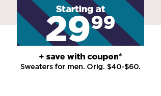 Starting at 2999 save with coupon* Sweaters for men. Orig. $40-$60. 