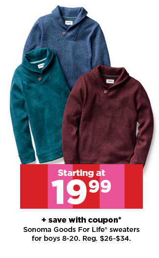 starting at 19.99 plus save with coupon sonoma goods for life sweaters for boys. shop now.  save with coupon* Sonoma Goods For Life" sweaters for boys 8-20. Reg. $26-$34. 