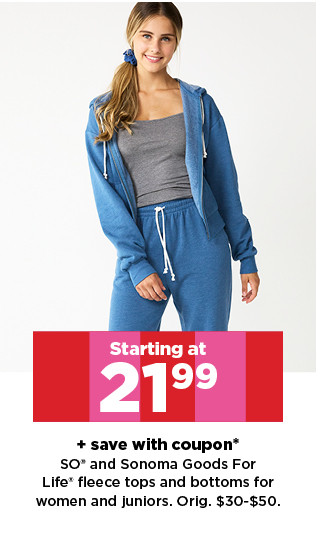 starting at 21.99 plus save with coupon so and sonoma goods for life fleece tops and bottoms for women and girls. shop now.