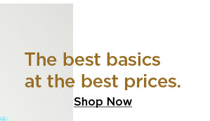 the best basics at the best prices. shop now.