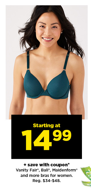  Starting at 499 save with coupon* Vanity Fair*, Ball*, Maidenform* and more bras for women. Reg. $34-348. 