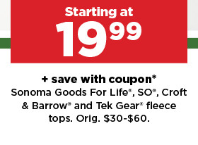 starting at 19.99 sonoma goods for life, so, croft & barrow and tek gear fleece tops. shop now.